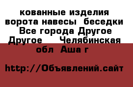 кованные изделия ворота,навесы, беседки  - Все города Другое » Другое   . Челябинская обл.,Аша г.